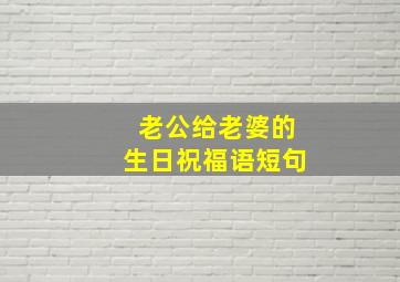 老公给老婆的生日祝福语短句