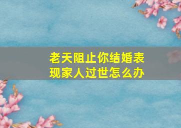 老天阻止你结婚表现家人过世怎么办