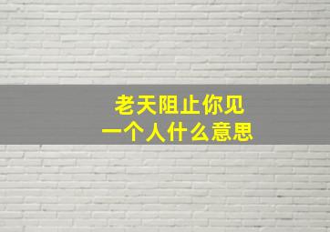 老天阻止你见一个人什么意思