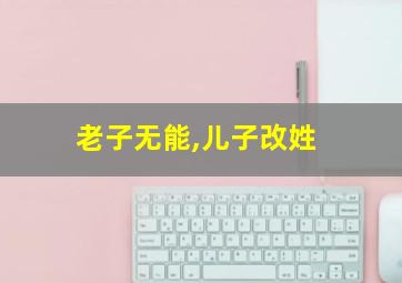 老子无能,儿子改姓