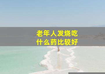 老年人发烧吃什么药比较好