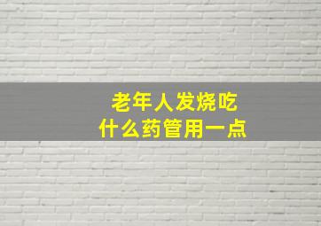 老年人发烧吃什么药管用一点