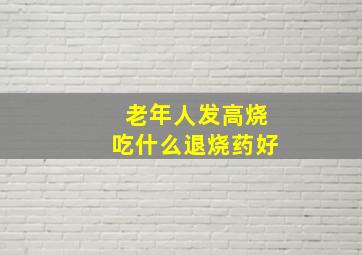 老年人发高烧吃什么退烧药好