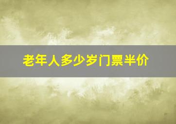 老年人多少岁门票半价