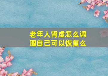 老年人肾虚怎么调理自己可以恢复么