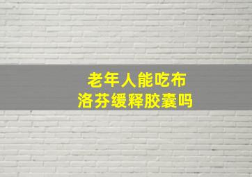 老年人能吃布洛芬缓释胶囊吗