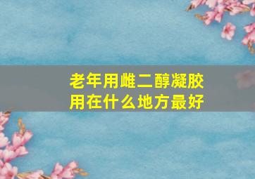 老年用雌二醇凝胶用在什么地方最好