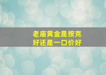 老庙黄金是按克好还是一口价好