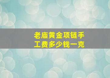 老庙黄金项链手工费多少钱一克