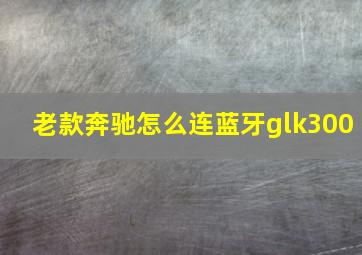 老款奔驰怎么连蓝牙glk300