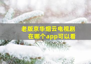 老版京华烟云电视剧在哪个app可以看