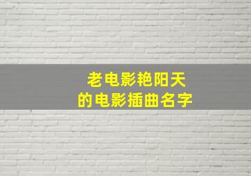 老电影艳阳天的电影插曲名字