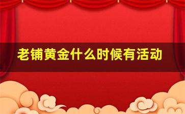 老铺黄金什么时候有活动