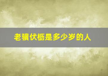 老骥伏枥是多少岁的人