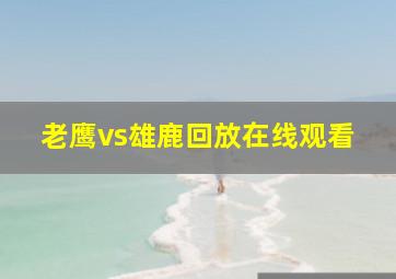 老鹰vs雄鹿回放在线观看