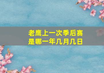 老鹰上一次季后赛是哪一年几月几日