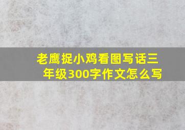 老鹰捉小鸡看图写话三年级300字作文怎么写