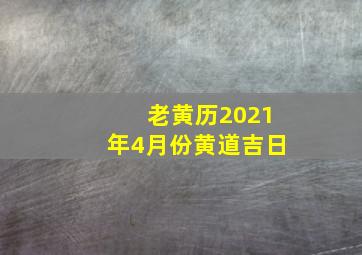 老黄历2021年4月份黄道吉日