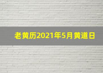 老黄历2021年5月黄道日