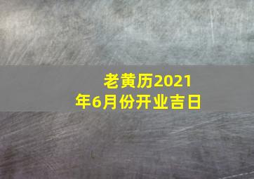 老黄历2021年6月份开业吉日