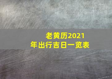 老黄历2021年出行吉日一览表