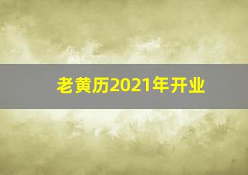 老黄历2021年开业