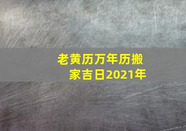 老黄历万年历搬家吉日2021年