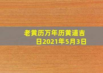 老黄历万年历黄道吉日2021年5月3日