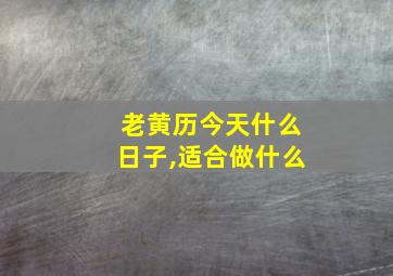 老黄历今天什么日子,适合做什么