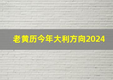 老黄历今年大利方向2024