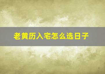 老黄历入宅怎么选日子