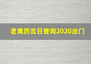 老黄历吉日查询2020出门