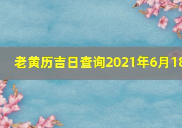 老黄历吉日查询2021年6月18