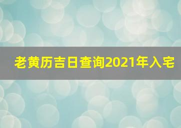 老黄历吉日查询2021年入宅