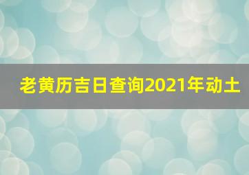 老黄历吉日查询2021年动土