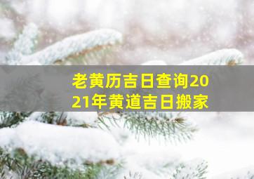 老黄历吉日查询2021年黄道吉日搬家