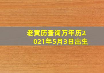 老黄历查询万年历2021年5月3日出生