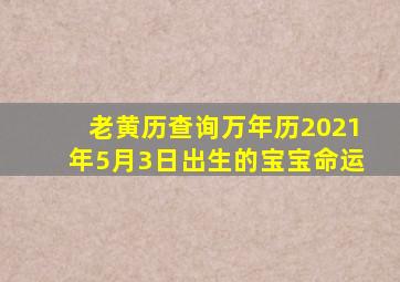 老黄历查询万年历2021年5月3日出生的宝宝命运