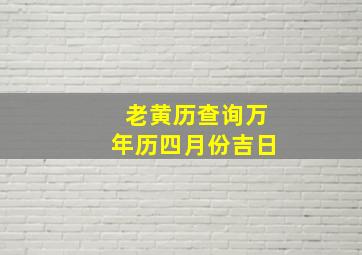 老黄历查询万年历四月份吉日