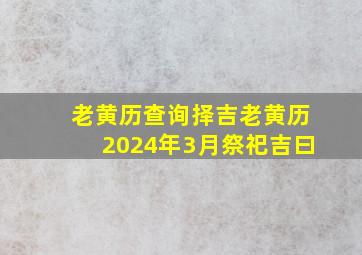 老黄历查询择吉老黄历2024年3月祭祀吉曰