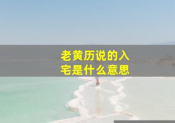 老黄历说的入宅是什么意思