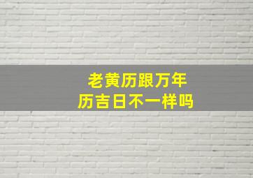 老黄历跟万年历吉日不一样吗