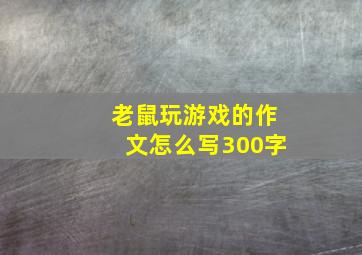 老鼠玩游戏的作文怎么写300字