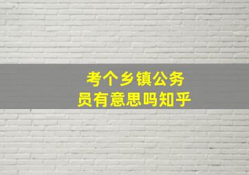 考个乡镇公务员有意思吗知乎