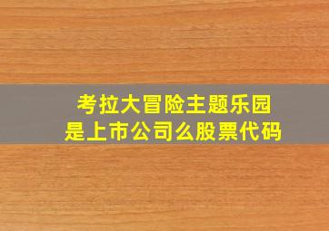 考拉大冒险主题乐园是上市公司么股票代码