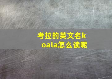 考拉的英文名koala怎么读呢