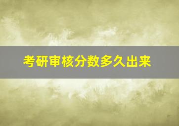 考研审核分数多久出来