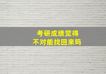 考研成绩觉得不对能找回来吗