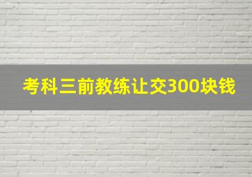 考科三前教练让交300块钱