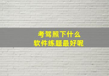 考驾照下什么软件练题最好呢